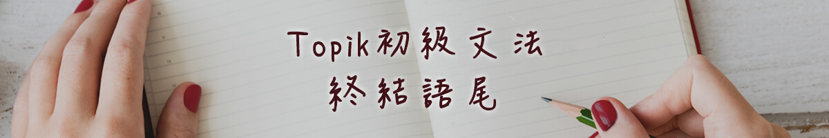 Topik初級文法整理三：終結語尾